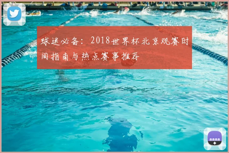 球迷必备：2018世界杯北京观赛时间指南与热点赛事推荐