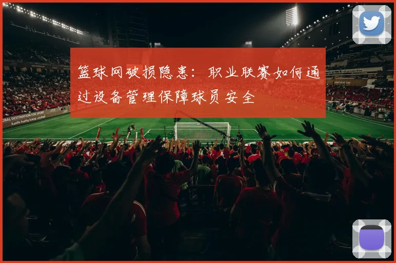 篮球网破损隐患：职业联赛如何通过设备管理保障球员安全