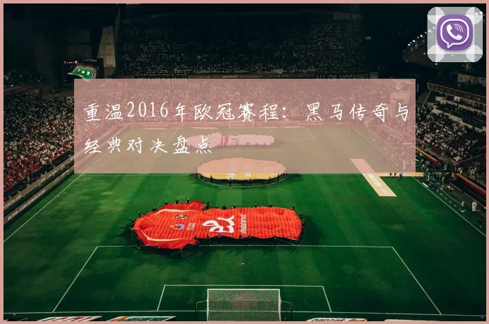 重温2016年欧冠赛程：黑马传奇与经典对决盘点