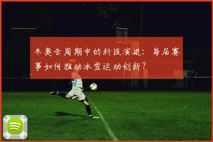 冬奥会周期中的科技演进：每届赛事如何推动冰雪运动创新？