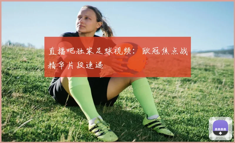 直播吧独家足球视频：欧冠焦点战精华片段速递