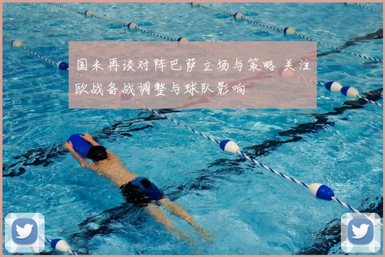 国米再谈对阵巴萨立场与策略 关注欧战备战调整与球队影响