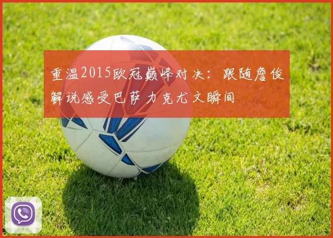 重温2015欧冠巅峰对决：跟随詹俊解说感受巴萨力克尤文瞬间