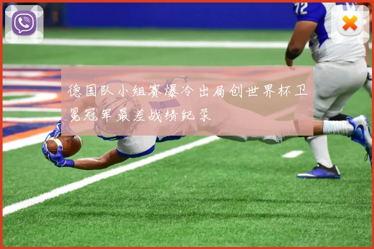 德国队小组赛爆冷出局创世界杯卫冕冠军最差战绩纪录