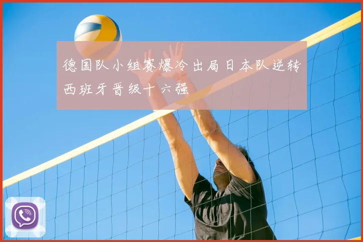 德国队小组赛爆冷出局日本队逆转西班牙晋级十六强