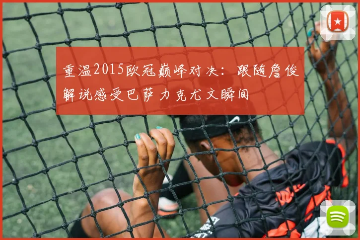 重温2015欧冠巅峰对决：跟随詹俊解说感受巴萨力克尤文瞬间