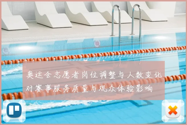 奥运会志愿者岗位调整与人数变化对赛事服务质量与观众体验影响