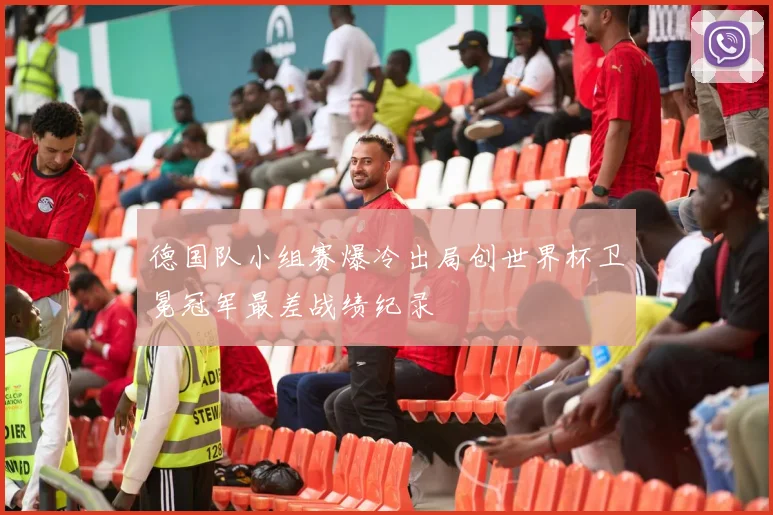 德国队小组赛爆冷出局创世界杯卫冕冠军最差战绩纪录