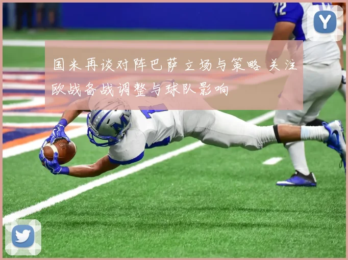 国米再谈对阵巴萨立场与策略 关注欧战备战调整与球队影响