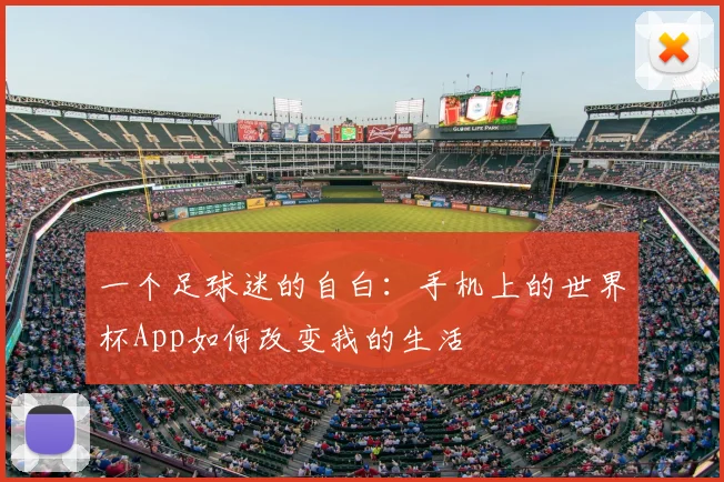一个足球迷的自白：手机上的世界杯App如何改变我的生活