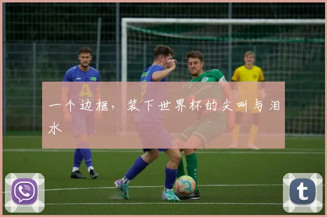 一个边框，装下世界杯的尖叫与泪水