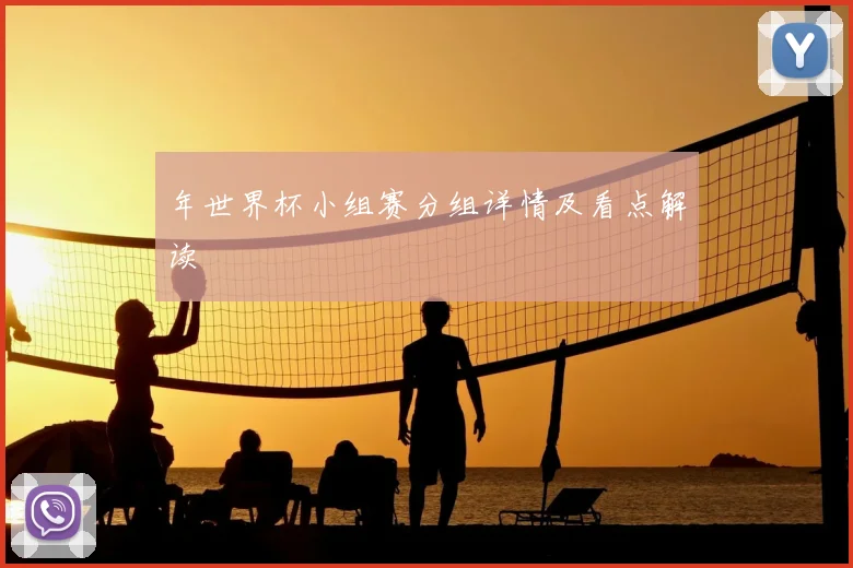 年世界杯小组赛分组详情及看点解读