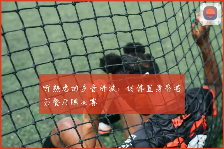 听熟悉的乡音讲波，仿佛置身香港茶餐厅睇决赛