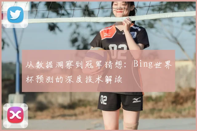从数据洞察到冠军猜想：Bing世界杯预测的深度技术解读
