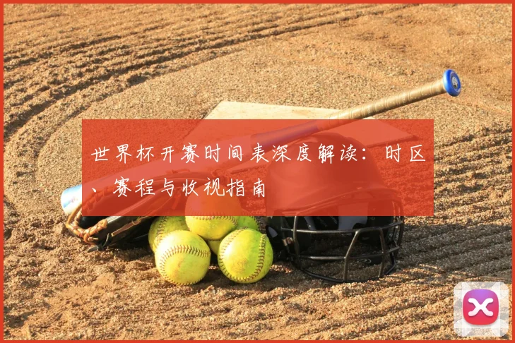 世界杯开赛时间表深度解读：时区、赛程与收视指南