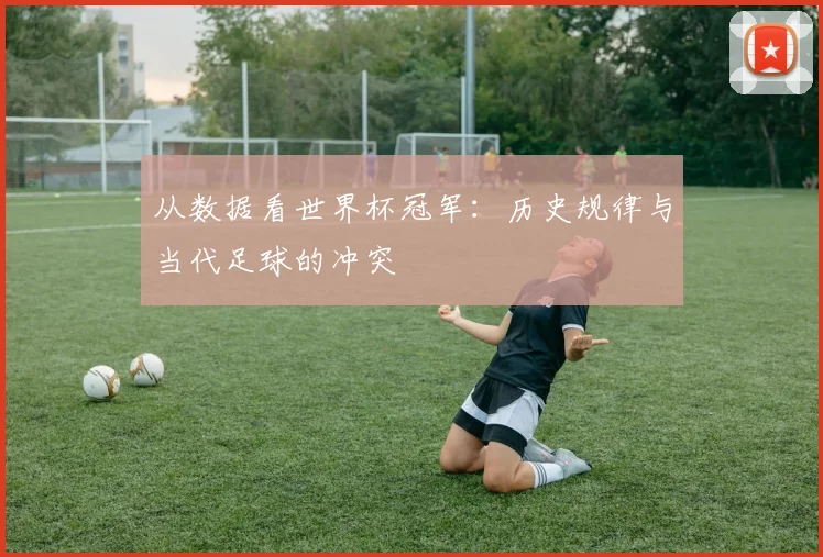 从数据看世界杯冠军：历史规律与当代足球的冲突