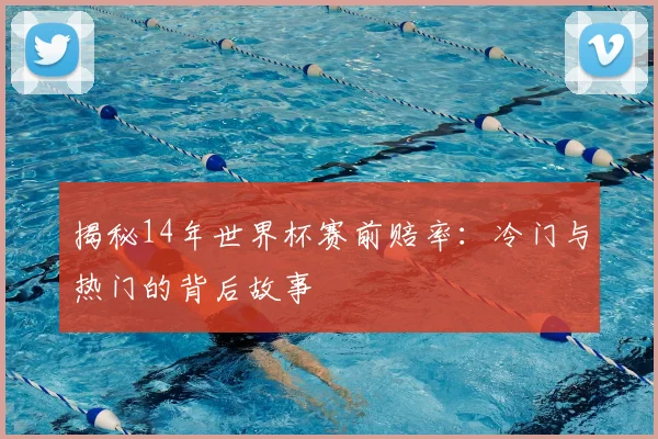 揭秘14年世界杯赛前赔率:冷门与热门的背后故事