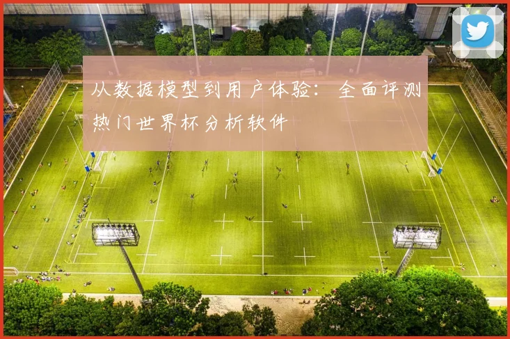 从数据模型到用户体验:全面评测热门世界杯分析软件
