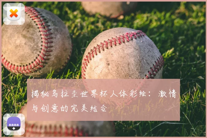揭秘乌拉圭世界杯人体彩绘：激情与创意的完美结合