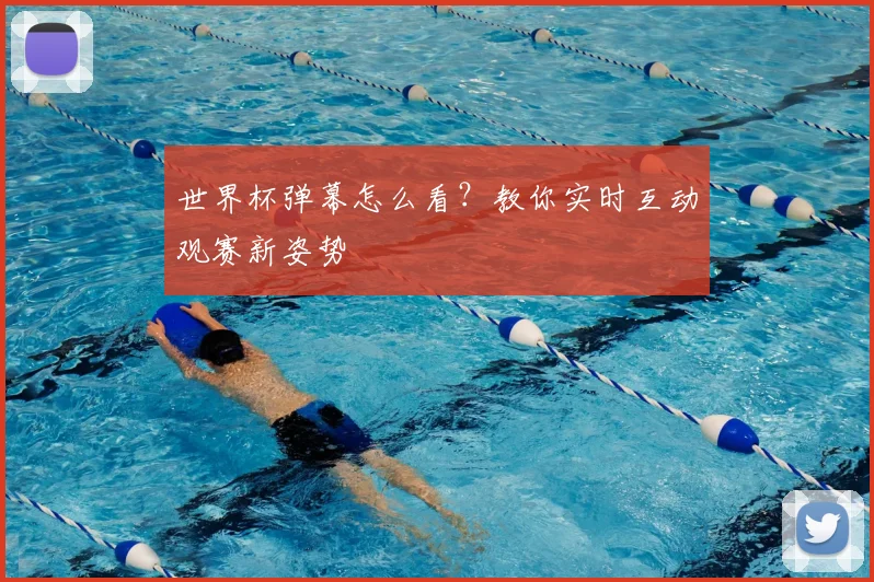 世界杯弹幕怎么看?教你实时互动观赛新姿势