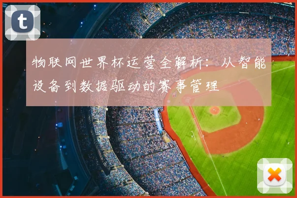 物联网世界杯运营全解析：从智能设备到数据驱动的赛事管理
