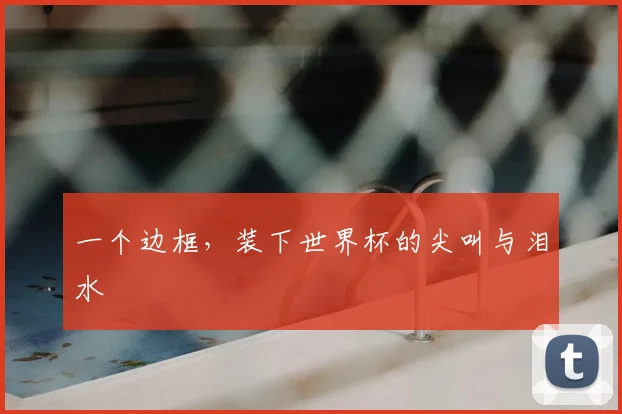 一个边框，装下世界杯的尖叫与泪水