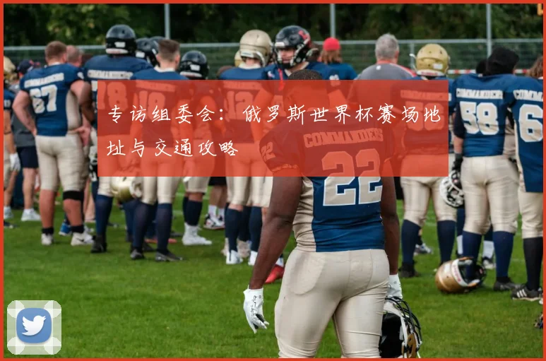专访组委会：俄罗斯世界杯赛场地址与交通攻略