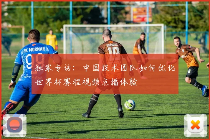 独家专访:中国技术团队如何优化世界杯赛程视频点播体验