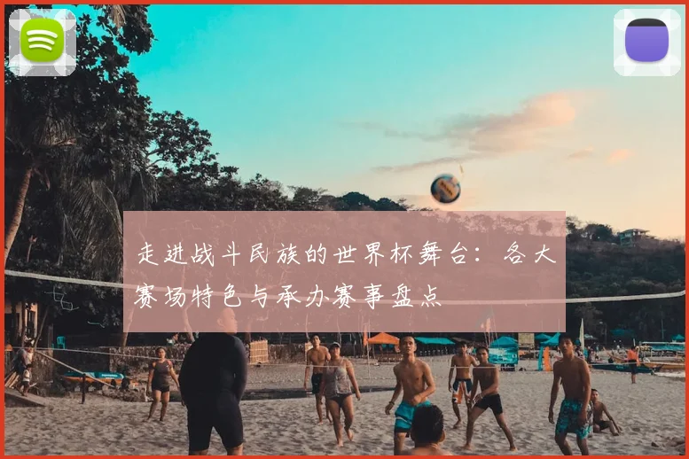 走进战斗民族的世界杯舞台：各大赛场特色与承办赛事盘点
