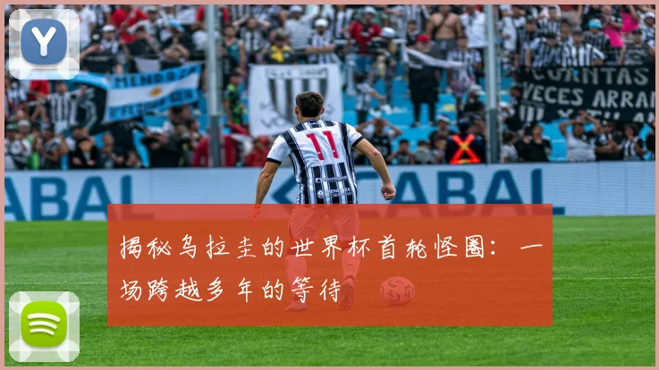 揭秘乌拉圭的世界杯首轮怪圈：一场跨越多年的等待