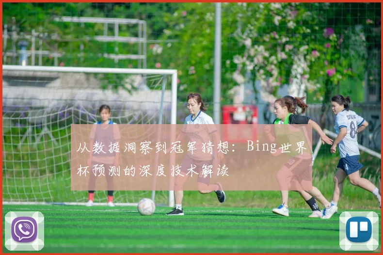 从数据洞察到冠军猜想:Bing世界杯预测的深度技术解读