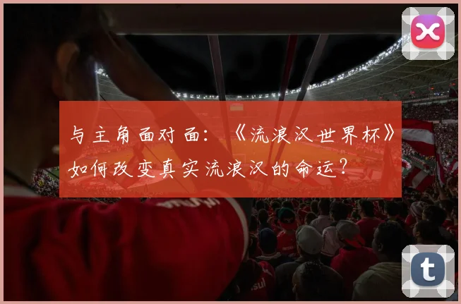 与主角面对面:《流浪汉世界杯》如何改变真实流浪汉的命运?