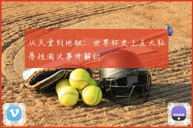 从天堂到地狱：世界杯史上五大耻辱性淘汰事件解析