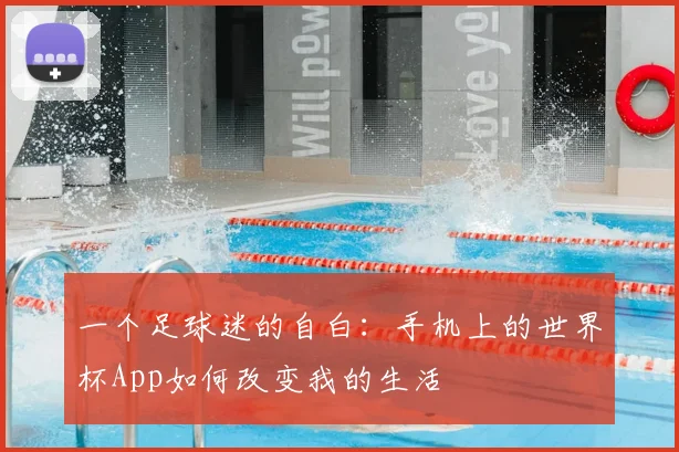一个足球迷的自白：手机上的世界杯App如何改变我的生活